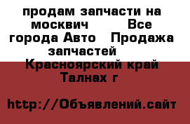 продам запчасти на москвич 2141 - Все города Авто » Продажа запчастей   . Красноярский край,Талнах г.